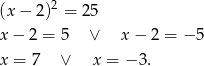  2 (x − 2) = 25 x − 2 = 5 ∨ x− 2 = − 5 x = 7 ∨ x = − 3. 