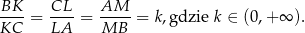 BK--= CL--= AM---= k,gdzie k ∈ (0,+ ∞ ). KC LA MB 
