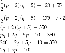 1 -(p + 2)(q + 5) = 120+ 55 2 1(p + 2)(q + 5) = 175 / ⋅2 2 (p + 2)(q+ 5) = 350 pq+ 2q+ 5p + 10 = 350 240+ 2q+ 5p + 10 = 350 2q+ 5p = 100 . 
