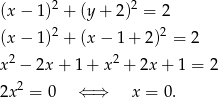  2 2 (x − 1) + (y + 2) = 2 (x − 1)2 + (x − 1 + 2)2 = 2 2 2 x − 2x + 1 + x + 2x + 1 = 2 2x2 = 0 ⇐ ⇒ x = 0 . 