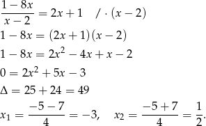 1 − 8x -------= 2x + 1 / ⋅(x − 2 ) x− 2 1− 8x = (2x + 1 )(x− 2) 2 1− 8x = 2x − 4x + x− 2 0 = 2x2 + 5x − 3 Δ = 25+ 24 = 49 −-5-−-7 −-5+-7- 1- x1 = 4 = − 3, x2 = 4 = 2 . 