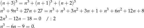  3 3 3 3 (n + 3) = n + (n+ 1) + (n+ 2) n3 + 9n 2 + 2 7n + 27 = n 3 + n 3 + 3n 2 + 3n + 1 + n3 + 6n2 + 12n + 8 2n 3 − 1 2n− 18 = 0 / : 2 3 n − 6n − 9 = 0. 