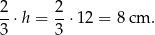 2 2 --⋅h = --⋅12 = 8 cm . 3 3 