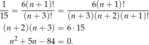  1 6 (n+ 1)! 6(n + 1)! --- = ----------= ----------------------- 1 5 (n + 3)! (n + 3)(n + 2 )(n+ 1)! (n + 2)(n + 3) = 6⋅ 15 2 n + 5n − 8 4 = 0. 