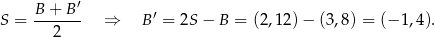  ′ S = B-+-B-- ⇒ B′ = 2S − B = (2,12) − (3,8) = (− 1,4). 2 
