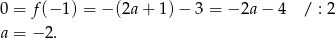 0 = f (− 1) = − (2a+ 1)− 3 = − 2a − 4 / : 2 a = − 2. 