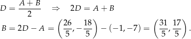  A + B D = ------- ⇒ 2D = A + B 2 ( ) ( ) B = 2D − A = 26-,− 18- − (− 1,− 7) = 31, 17- . 5 5 5 5 