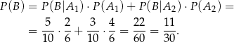 P(B ) = P (B|A 1)⋅P (A1) + P (B|A 2)⋅P (A 2) = 5 2 3 4 22 11 = ---⋅ -+ ---⋅--= ---= ---. 10 6 10 6 60 30 