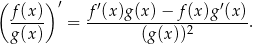 ( ) ′ f-(x) f′(x)g(x)-−-f-(x-)g′(x)- g (x) = (g(x ))2 . 