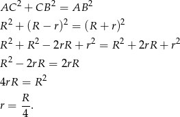  2 2 2 AC + CB = AB R 2 + (R − r)2 = (R + r)2 R 2 + R 2 − 2rR + r2 = R 2 + 2rR + r2 2 R − 2rR = 2rR 4rR = R2 r = R-. 4 