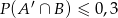 P (A ′ ∩ B) ≤ 0 ,3 