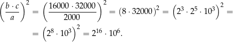 ( )2 ( ) 2 ( ) 2 b⋅c- = 16000-⋅32000-- = (8⋅3 2000)2 = 23 ⋅25 ⋅103 = a 2000 ( )2 = 28 ⋅ 103 = 2 16 ⋅106. 