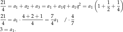 21 ( 1 1 ) ---= a 1 + a2 + a3 = a 1 + a1q + a1q2 = a1 1+ --+ -- 4 2 4 21- 4-+-2-+-1- 7- 4- 4 = a 1 ⋅ 4 = 4a1 / ⋅7 3 = a1. 