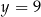 y = 9 