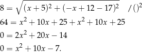 ∘ ---------------------------- 2 2 2 8 = (x + 5 ) + (−x + 12 − 17 ) /() 64 = x2 + 10x + 25+ x2 + 10x + 25 0 = 2x2 + 20x − 14 2 0 = x + 10x − 7 . 
