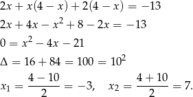 2x + x(4 − x) + 2(4 − x) = − 13 2 2x + 4x − x + 8 − 2x = − 13 0 = x2 − 4x − 21 Δ = 16+ 84 = 100 = 102 4 − 10 4+ 10 x1 = -------= − 3, x2 = -------= 7 . 2 2 
