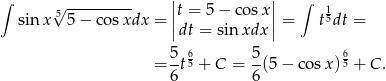 ∫ √ --------- ||t = 5− cosx || ∫ 1 sinx 5 5− cosxdx = || || = t5dt = dt = sin xdx 5-6 5- 6 = 6t5 + C = 6(5 − co sx)5 + C . 