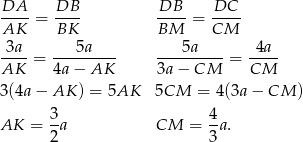 DA DB DB DC ---- = ---- ----= ---- AK BK BM CM -3a- = ----5a--- ---5a----= -4a- AK 4a − AK 3a− CM CM 3(4a − AK ) = 5AK 5CM = 4(3a− CM ) AK = 3a CM = 4a. 2 3 