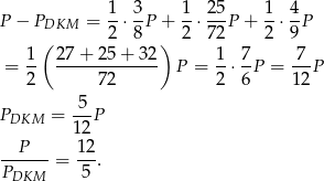 P − PDKM = 1-⋅ 3-P + 1-⋅ 25P + 1⋅ 4P ( 2 8 ) 2 72 2 9 1- 27-+-25-+-32- 1- 7- -7- = 2 72 P = 2 ⋅ 6P = 12 P P = -5P DKM 12 P 1 2 P----- = -5-. DKM 