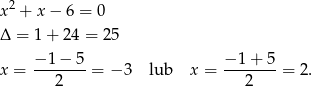  2 x + x− 6 = 0 Δ = 1 + 24 = 25 − 1 − 5 − 1 + 5 x = ------- = − 3 lub x = ------- = 2. 2 2 