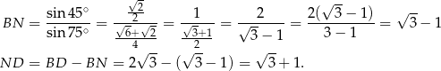  √- √ -- sin-45∘ ---22-- --1--- ---2---- 2(--3-−-1-) √ -- BN = sin 75∘ = √6+-√2-= √-3+-1 = √ -- = 3− 1 = 3 − 1 4 -- 2- 3−--1 ND = BD − BN = 2√ 3 − (√ 3 − 1) = √ 3 + 1. 