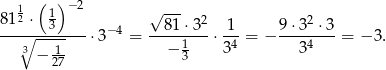  1 ( )−2 √ --- 812 ⋅ 13 81 ⋅32 1 9⋅ 32 ⋅3 --∘---------⋅3− 4 = -----1---⋅-4-= − ----4---= − 3. 3 − 1- − 3 3 3 27 
