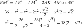  2 2 2 ∘ KM = AK + AM − 2√AK- ⋅AM cos 45 2 2 2 2 2 √ -- 36 = x + x − 2x ⋅----= x (2 − 2) 2 √ -- x2 = ---36√---= 36(2-+---2-)= 18(2 + √ 2). 2 − 2 4 − 2 