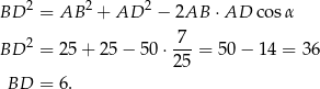 BD 2 = AB 2 + AD 2 − 2AB ⋅AD cos α 7 BD 2 = 25 + 2 5− 5 0⋅ ---= 50 − 1 4 = 36 25 BD = 6. 