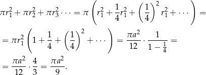  ( ( )2 ) πr2 + πr 2+ πr 2⋅⋅ ⋅ = π r2 + 1-r2+ 1- r2+ ⋅ ⋅⋅ = 1 2 3 1 4 1 4 1 ( ( ) ) 2 1- 1- 2 πa-2 --1--- = πr1 1+ 4 + 4 + ⋅⋅⋅ = 12 ⋅ 1 = 1 − 4 πa 2 4 πa2 = ---- ⋅--= ----. 12 3 9 