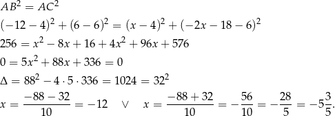  2 2 AB = AC (−1 2− 4 )2 + (6 − 6)2 = (x− 4)2 + (− 2x − 18− 6)2 256 = x2 − 8x + 16 + 4x 2 + 96x + 576 2 0 = 5x + 88x + 33 6 = 0 Δ = 88 2 − 4 ⋅5 ⋅336 = 1 024 = 322 x = −-88-−-32-= − 12 ∨ x = −-88+--32-= − 56-= − 2-8 = − 53-. 10 10 10 5 5 