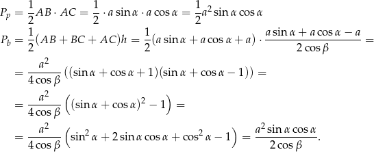  1 1 1 2 Pp = 2AB ⋅AC = 2-⋅asin α⋅a cosα = 2-a sinα cos α Pb = 1(AB + BC + AC )h = 1(a sin α + a cosα + a) ⋅ a-sin-α-+-a-cosα-−-a-= 2 2 2cos β a2 = -------((sin α + cos α+ 1)(sin α + co sα − 1)) = 4cos β a2 ( 2 ) = ------- (sinα + c osα) − 1 = 4cos β --a2---( 2 2 ) a2-sin-α-cosα- = 4cos β sin α + 2 sinα cos α+ cos α − 1 = 2 cosβ . 