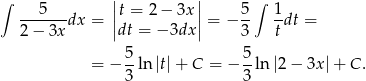 ∫ 5 ||t = 2 − 3x || 5 ∫ 1 ------dx = || || = − -- --dt = 2− 3x dt = − 3dx 3 t 5- 5- = − 3 ln |t|+ C = − 3 ln|2 − 3x|+ C. 