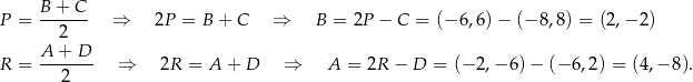  B-+-C- P = 2 ⇒ 2P = B + C ⇒ B = 2P − C = (− 6,6)− (− 8,8) = (2,− 2) A + D R = ------- ⇒ 2R = A + D ⇒ A = 2R − D = (− 2,− 6)− (− 6,2) = (4,− 8). 2 