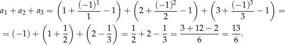  ( 1 ) ( 2 ) ( 3 ) a1 + a2 + a3 = 1+ (−-1)-− 1 + 2 + (−-1)- − 1 + 3+ (−-1)-− 1 = 1 2 3 ( 1) ( 1) 1 1 3 + 12 − 2 13 = (− 1)+ 1+ -- + 2 − -- = --+ 2 − --= -----------= --. 2 3 2 3 6 6 