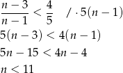 n-−-3- 4- n − 1 < 5 / ⋅5(n − 1) 5(n − 3) < 4 (n− 1) 5n − 15 < 4n − 4 n < 1 1 