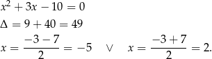  2 x + 3x − 10 = 0 Δ = 9+ 40 = 49 − 3− 7 − 3+ 7 x = -------= − 5 ∨ x = ------- = 2. 2 2 