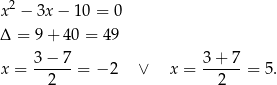 x2 − 3x − 10 = 0 Δ = 9+ 40 = 49 3− 7 3+ 7 x = -----= − 2 ∨ x = ------= 5. 2 2 