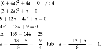  2 (6 + 4a ) + 4a = 0 / : 4 (3 + 2a )2 + a = 0 2 9 + 12a + 4a + a = 0 4a 2 + 1 3a+ 9 = 0 Δ = 169 − 1 44 = 25 − 13 − 5 9 − 13 + 5 a = ---------= − -- lub a = ---------= − 1. 8 4 8 