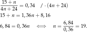  15 + n --------= 0,34 / ⋅(4n + 24) 4n + 24 1 5+ n = 1,36n + 8,16 6 ,84 = 0,36n ⇐ ⇒ n = 6,84-= 19. 0,36 