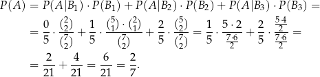 P(A ) = P (A |B 1)⋅P (B1) + P(A |B2) ⋅P(B 2)+ P(A |B3)⋅ P(B 3) = 2 5 ⋅ 2 5 5⋅4- = 0⋅ (2)+ 1-⋅ (1)-(1)-+ 2⋅ (2)= 1-⋅ 5-⋅2 + 2⋅ -2-= 5 (72) 5 (72) 5 (72) 5 7⋅26 5 7⋅62- 2 4 6 2 = ---+ ---= ---= -. 21 21 21 7 