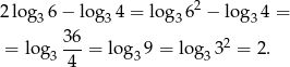  2 2log3 6− lo g34 = log 36 − log34 = 36- 2 = log3 4 = log 39 = log3 3 = 2. 