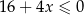 16 + 4x ≤ 0 