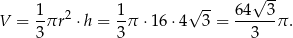  1 1 √ -- 64 √ 3- V = -πr 2 ⋅h = -π ⋅16⋅ 4 3 = ------π . 3 3 3 