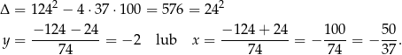 Δ = 1242 − 4⋅3 7⋅10 0 = 576 = 242 y = −-124-−-24-= −2 lub x = −-124-+-24-= − 100-= − 50-. 74 74 74 37 