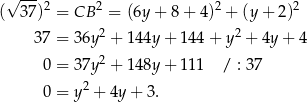  √ --- ( 37)2 = CB 2 = (6y + 8 + 4 )2 + (y + 2)2 2 2 37 = 36y + 14 4y+ 144 + y + 4y + 4 0 = 37y 2 + 14 8y+ 111 / : 37 0 = y2 + 4y + 3. 