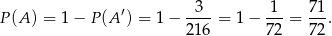  ′ 3 1 71 P (A) = 1− P(A ) = 1− ----= 1− ---= --. 216 72 72 