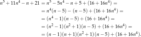  5 4 5 4 4 n + 11n − n + 21 = n − 5n − n + 5 + (16 + 16n ) = = n4(n − 5) − (n − 5) + (16 + 16n 4) = 4 4 = (n − 1)(n− 5)+ (16+ 16n ) = = (n2 − 1)(n2 + 1)(n − 5) + (16 + 16n 4) = = (n− 1)(n + 1)(n2 + 1)(n − 5) + (16 + 16n 4). 