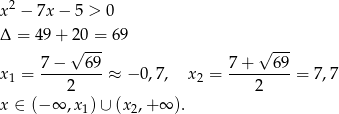  2 x − 7x − 5 > 0 Δ = 49+ 20 = 69 √ --- √ --- x = 7-−---6-9 ≈ − 0,7, x2 = 7-+---69-= 7,7 1 2 2 x ∈ (− ∞ ,x1) ∪ (x2,+ ∞ ). 
