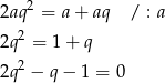  2 2aq = a + aq / : a 2q2 = 1 + q 2q2 − q− 1 = 0 