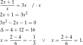 2x + 1 -------= 3x / ⋅x x 2x+ 1 = 3x 2 2 3x − 2x − 1 = 0 Δ = 4 + 1 2 = 16 2 − 4 1 2 + 4 x = ------= − -- ∨ x = ------= 1. 6 3 6 